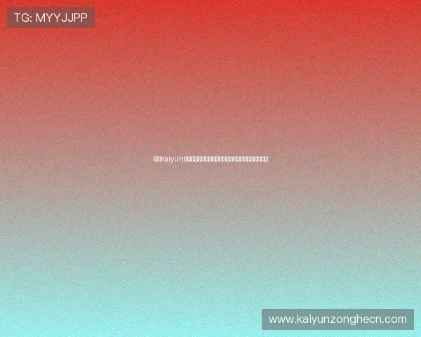 掌握Kaiyun开云现金开户的最新政策与规定确保账户合规安全运营 掌握Kaiyun开云现金开户的最新政策与规定确保账户合规安全运营