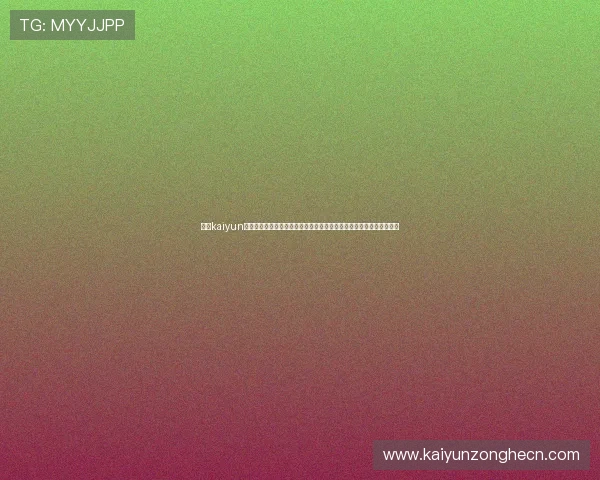 获取kaiyun体育网站网址的官方最新链接,确保用户安全无忧地享受体育娱乐体验 获取kaiyun体育网站网址的官方最新链接,确保用户安全无忧地享受体育娱乐体验