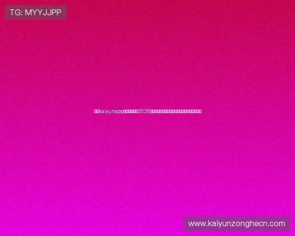 利用kaiyunapp平台下载获取2026世界杯最新新闻、赛况分析与精彩赛事直播内容