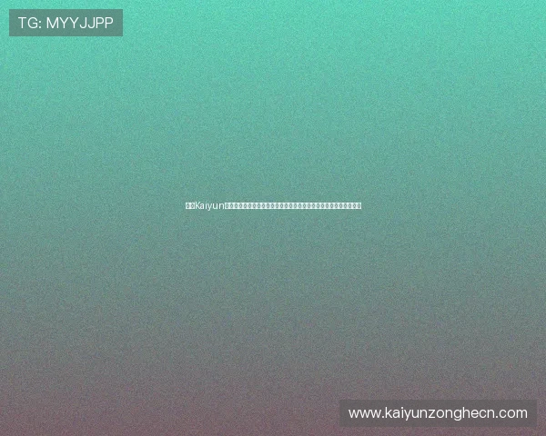 开云Kaiyun网址官方网站官方最新消息公告,及时掌握平台动态与活动优惠信息 开云Kaiyun网址官方网站官方最新消息公告,及时掌握平台动态与活动优惠信息